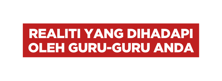 REALITI YANG DIHADAPI OLEH GURU GURU ANDA