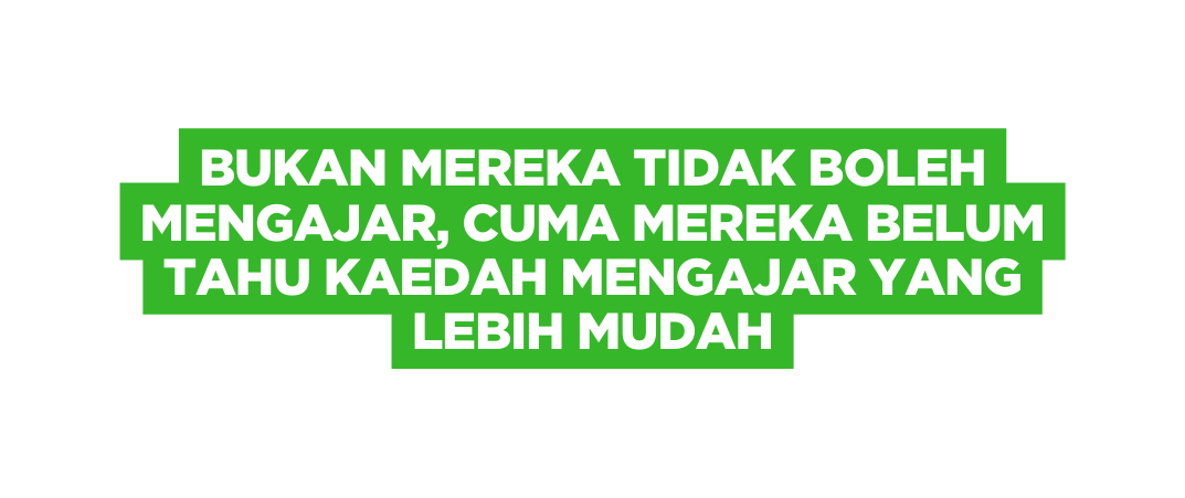 BUKAN MEREKA TIDAK BOLEH MENGAJAR CUMA MEREKA BELUM TAHU KAEDAH MENGAJAR YANG LEBIH MUDAH
